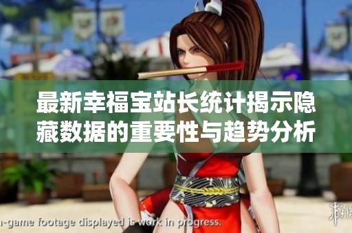 最新幸福宝站长统计揭示隐藏数据的重要性与趋势分析