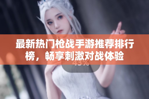 最新热门枪战手游推荐排行榜，畅享刺激对战体验