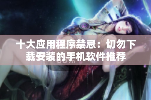 十大应用程序禁忌：切勿下载安装的手机软件推荐