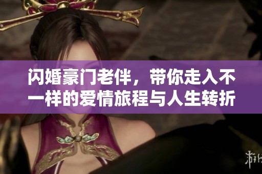 闪婚豪门老伴，带你走入不一样的爱情旅程与人生转折