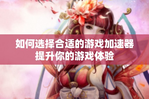 如何选择合适的游戏加速器提升你的游戏体验