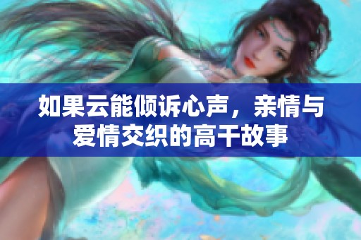 如果云能倾诉心声，亲情与爱情交织的高干故事