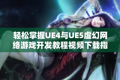 轻松掌握UE4与UE5虚幻网络游戏开发教程视频下载指南