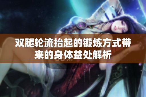 双腿轮流抬起的锻炼方式带来的身体益处解析