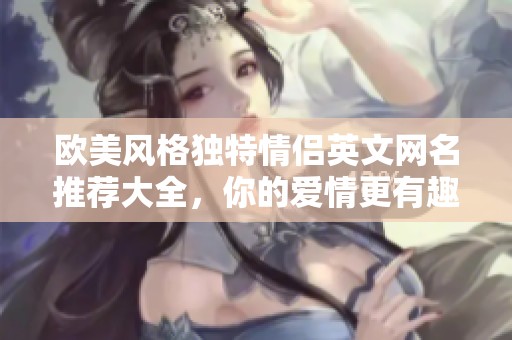 欧美风格独特情侣英文网名推荐大全，你的爱情更有趣