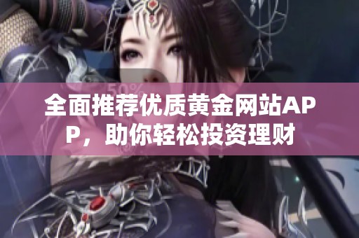 全面推荐优质黄金网站APP，助你轻松投资理财