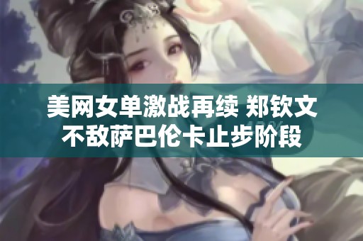 美网女单激战再续 郑钦文不敌萨巴伦卡止步阶段