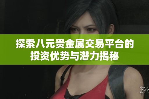 探索八元贵金属交易平台的投资优势与潜力揭秘