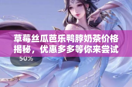 草莓丝瓜芭乐鸭脖奶茶价格揭秘，优惠多多等你来尝试！