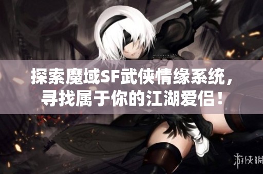 探索魔域SF武侠情缘系统，寻找属于你的江湖爱侣！