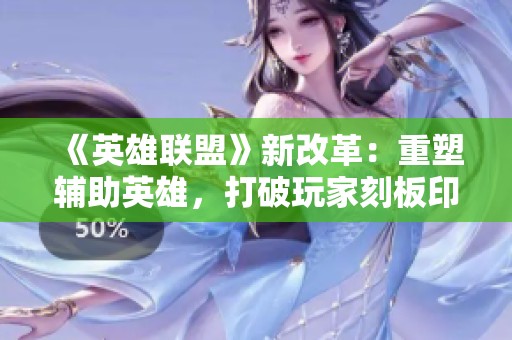 《英雄联盟》新改革：重塑辅助英雄，打破玩家刻板印象