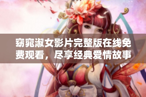 窈窕淑女影片完整版在线免费观看，尽享经典爱情故事