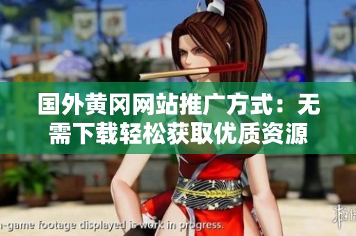 国外黄冈网站推广方式：无需下载轻松获取优质资源
