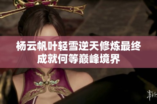杨云帆叶轻雪逆天修炼最终成就何等巅峰境界