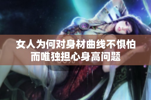 女人为何对身材曲线不惧怕而唯独担心身高问题