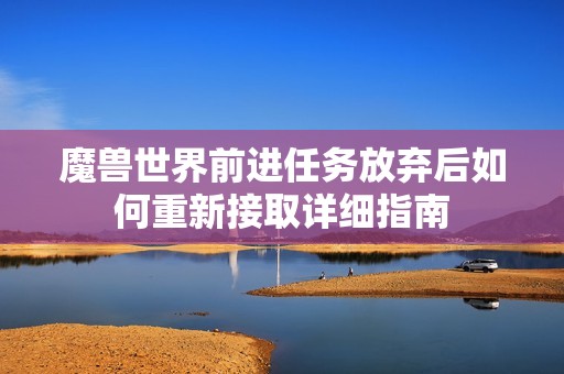 魔兽世界前进任务放弃后如何重新接取详细指南