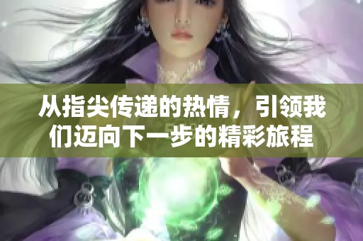 从指尖传递的热情，引领我们迈向下一步的精彩旅程