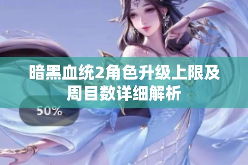 暗黑血统2角色升级上限及周目数详细解析