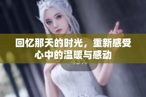 回忆那天的时光，重新感受心中的温暖与感动