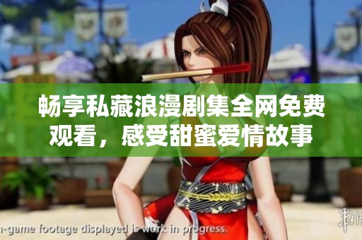 畅享私藏浪漫剧集全网免费观看，感受甜蜜爱情故事
