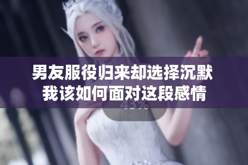 男友服役归来却选择沉默 我该如何面对这段感情