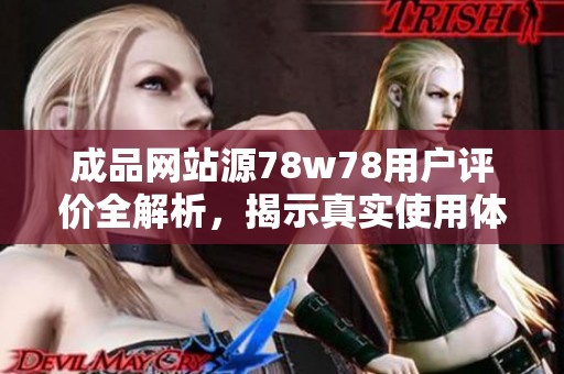 成品网站源78w78用户评价全解析，揭示真实使用体验与反馈