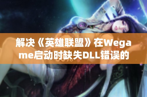 解决《英雄联盟》在Wegame启动时缺失DLL错误的修复方法