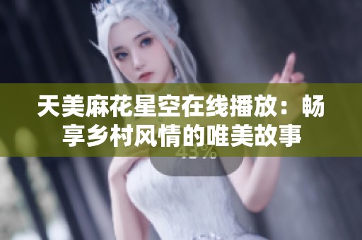 天美麻花星空在线播放：畅享乡村风情的唯美故事
