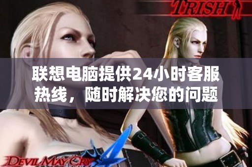 联想电脑提供24小时客服热线，随时解决您的问题