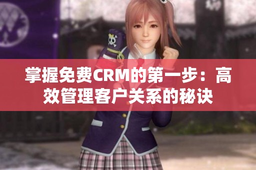 掌握免费CRM的第一步：高效管理客户关系的秘诀