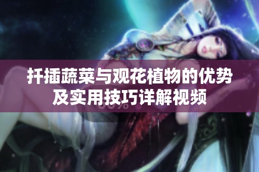 扦插蔬菜与观花植物的优势及实用技巧详解视频