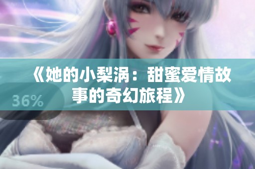 《她的小梨涡：甜蜜爱情故事的奇幻旅程》
