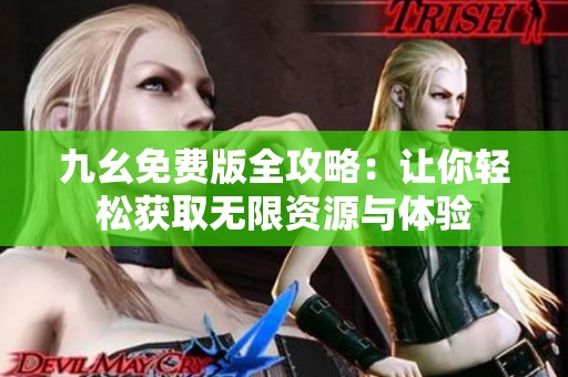 九幺免费版全攻略：让你轻松获取无限资源与体验
