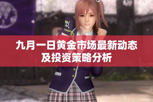 九月一日黄金市场最新动态及投资策略分析