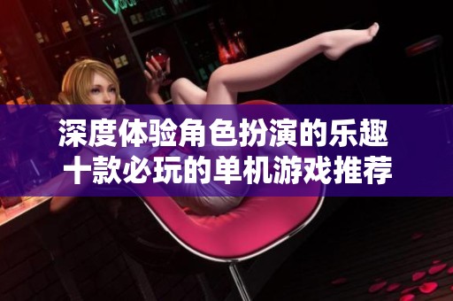 深度体验角色扮演的乐趣 十款必玩的单机游戏推荐
