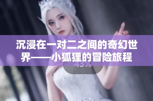 沉浸在一对二之间的奇幻世界——小狐狸的冒险旅程