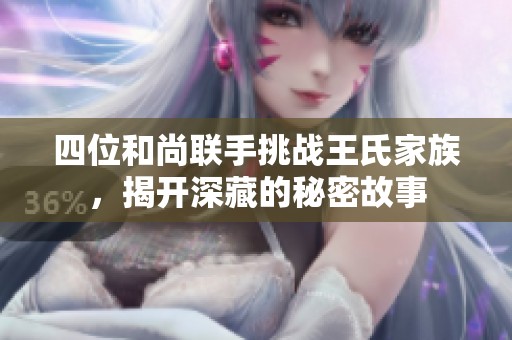 四位和尚联手挑战王氏家族，揭开深藏的秘密故事