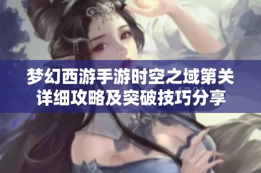 梦幻西游手游时空之域第关详细攻略及突破技巧分享