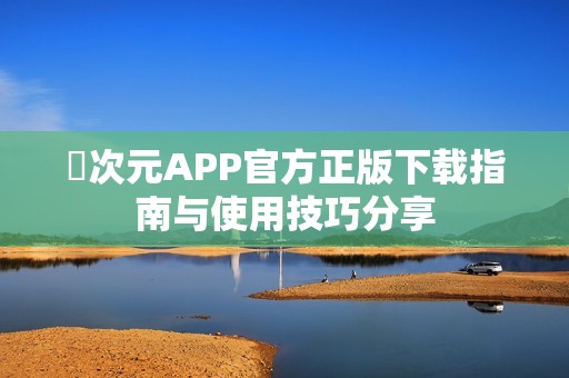 囧次元APP官方正版下载指南与使用技巧分享