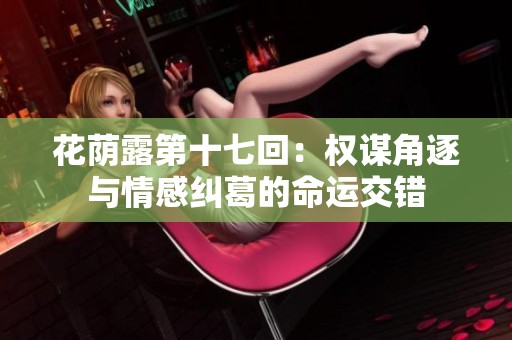花荫露第十七回：权谋角逐与情感纠葛的命运交错
