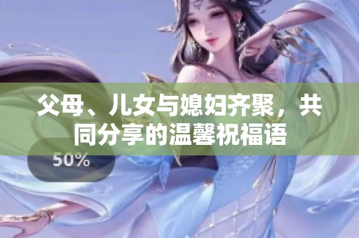 父母、儿女与媳妇齐聚，共同分享的温馨祝福语