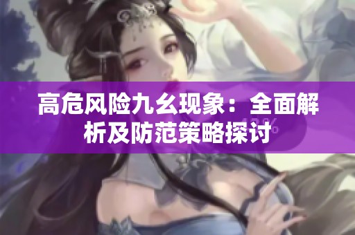 高危风险九幺现象：全面解析及防范策略探讨