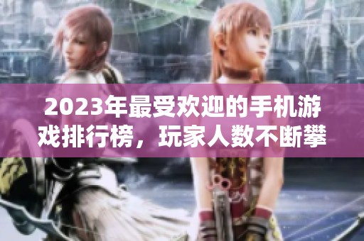 2023年最受欢迎的手机游戏排行榜，玩家人数不断攀升