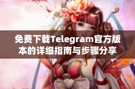 免费下载Telegram官方版本的详细指南与步骤分享