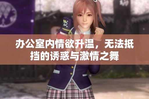 办公室内情欲升温，无法抵挡的诱惑与激情之舞
