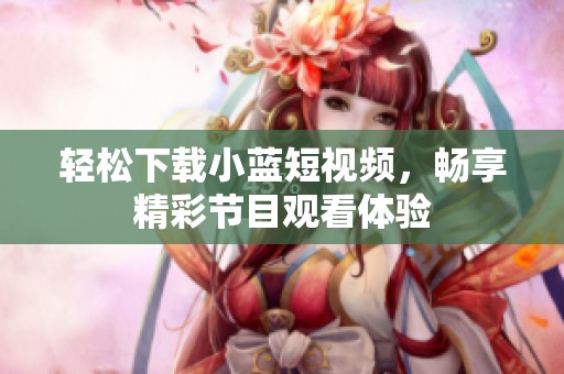 轻松下载小蓝短视频，畅享精彩节目观看体验