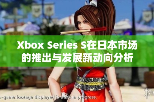 Xbox Series S在日本市场的推出与发展新动向分析