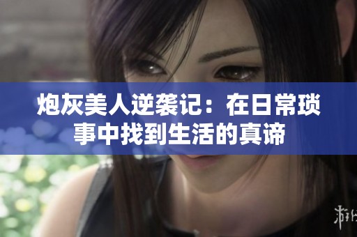 炮灰美人逆袭记：在日常琐事中找到生活的真谛