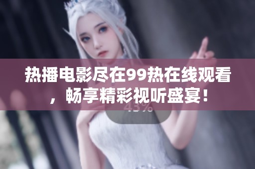 热播电影尽在99热在线观看，畅享精彩视听盛宴！