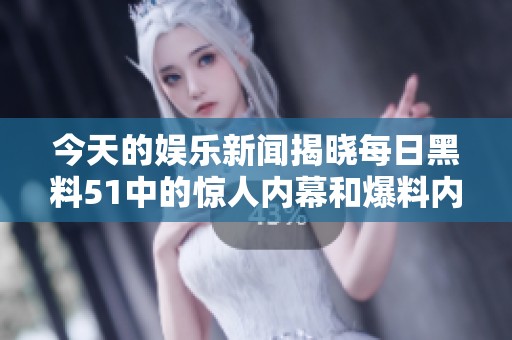 今天的娱乐新闻揭晓每日黑料51中的惊人内幕和爆料内容